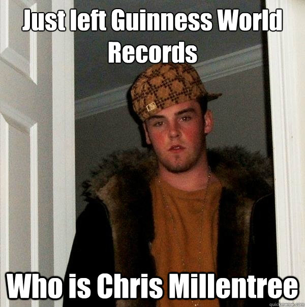 Just left Guinness World Records Who is Chris Millentree  Scumbag Steve