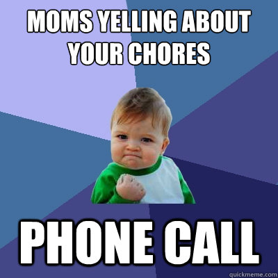 moms yelling about your chores
 phone call  Success Kid