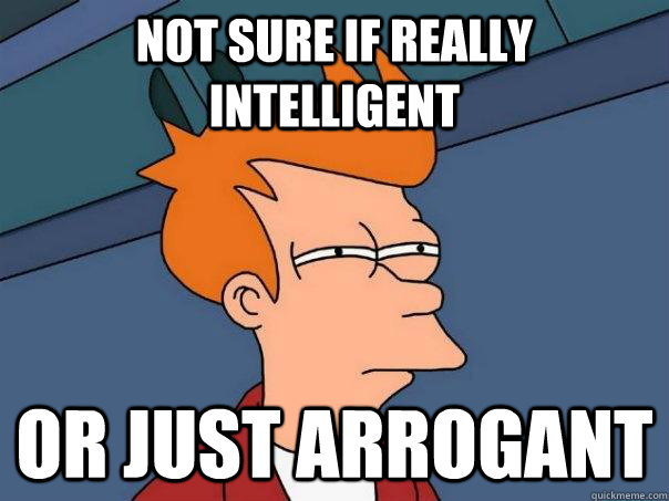 Not sure if really intelligent  Or just arrogant  - Not sure if really intelligent  Or just arrogant   Futurama Fry