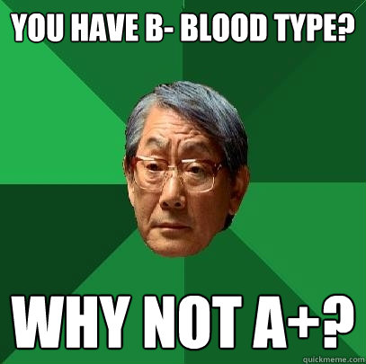 You have B- blood type? Why not A+? - You have B- blood type? Why not A+?  High Expectations Asian Father