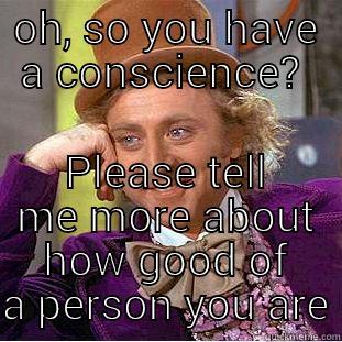 wonka conscience - OH, SO YOU HAVE A CONSCIENCE?  PLEASE TELL ME MORE ABOUT HOW GOOD OF A PERSON YOU ARE Condescending Wonka