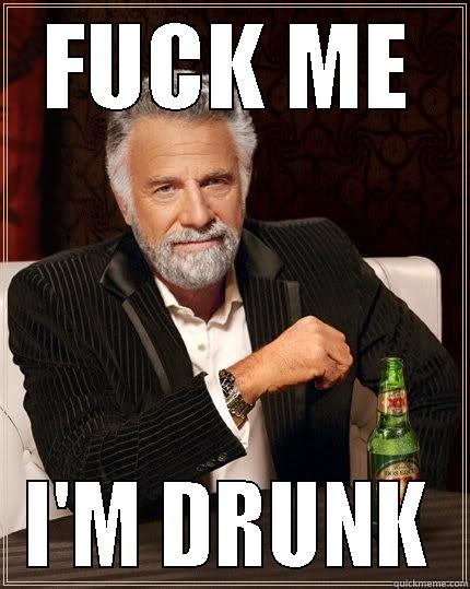 FUCK ME - FUCK ME I'M DRUNK The Most Interesting Man In The World