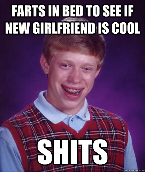 Farts in bed to see if new girlfriend is cool Shits  Bad Luck Brian