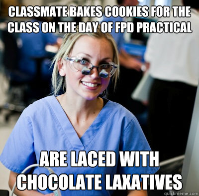 classmate bakes cookies for the class on the day of fpd practical are laced with chocolate laxatives  overworked dental student