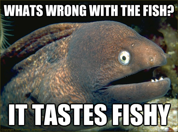 Whats wrong with the fish? It tastes fishy  Bad Joke Eel