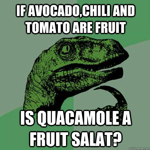 If Avocado,chili and tomato are fruit Is quacamole a fruit salat?  Philosoraptor