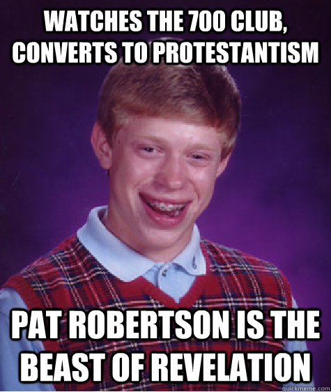 watches the 700 club, converts to protestantism pat robertson is the beast of revelation - watches the 700 club, converts to protestantism pat robertson is the beast of revelation  Bad Luck Brian