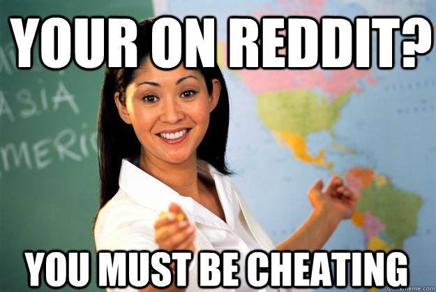 Your on reddit? You must be cheating - Your on reddit? You must be cheating  Unhelpful High School Teacher