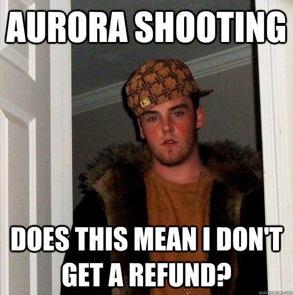 Aurora shooting Does this mean i don't get a refund?  Scumbag Steve