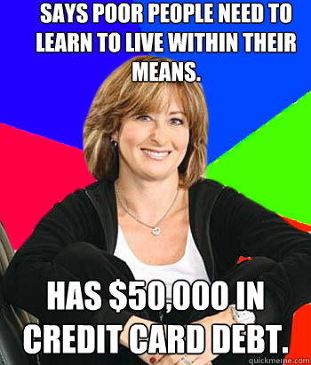 Says poor people need to learn to live within their means. Has $50,000 in credit card debt. - Says poor people need to learn to live within their means. Has $50,000 in credit card debt.  Sheltering Suburban Mom