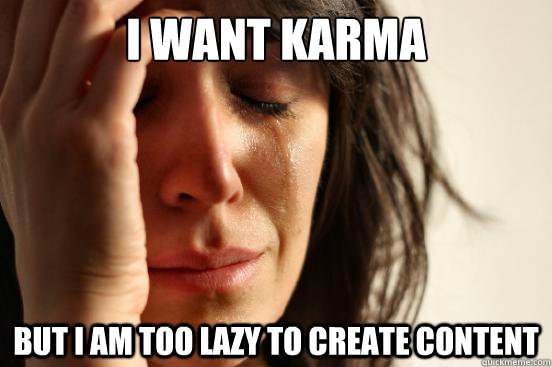 I want karma  but I am too lazy to create content  First World Problems