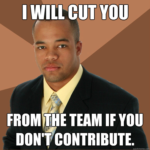 I will cut you From the team if you don't contribute.  Successful Black Man