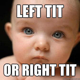 left tit or right tit  Serious Baby