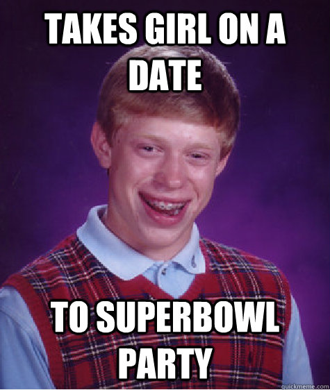 Takes girl on a date to superbowl party  Bad Luck Brian