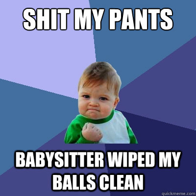 shit my pants babysitter wiped my balls clean - shit my pants babysitter wiped my balls clean  Success Kid