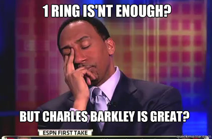 1 ring is'nt enough? but charles barkley is great?  Stephen A Smith