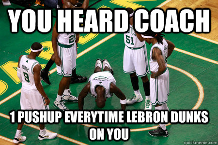 you heard coach 1 pushup everytime lebron dunks on you - you heard coach 1 pushup everytime lebron dunks on you  garnett
