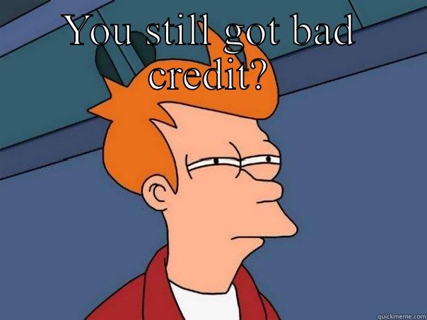 Bad credit - YOU STILL DOING THAT CREDIT THING? YOU STILL GOT BAD CREDIT? Futurama Fry