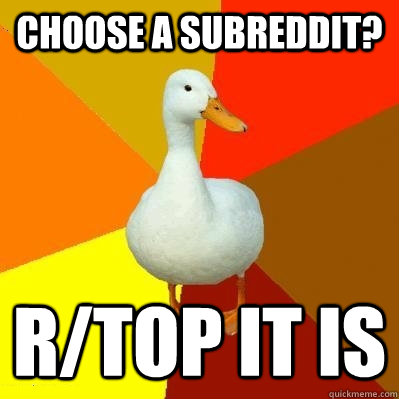 Choose a subreddit? r/top it is  Tech Impaired Duck