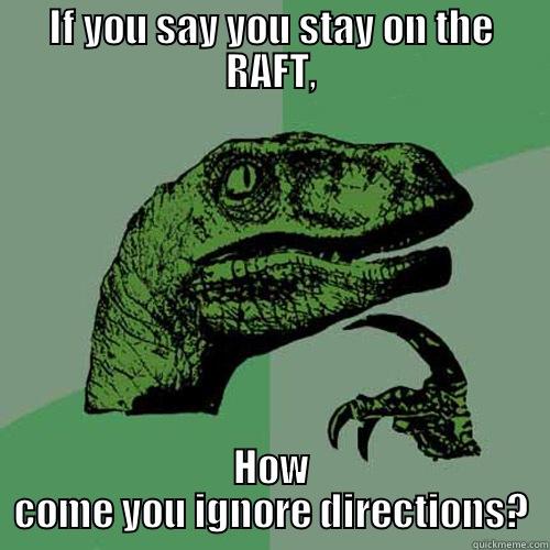 IF YOU SAY YOU STAY ON THE RAFT, HOW COME YOU IGNORE DIRECTIONS? Philosoraptor