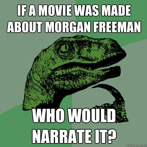 If a movie was made about Morgan Freeman who would narrate it?  Philosoraptor