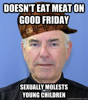 doesn't eat meat on good friday  sexually molests young children  Scumbag Priest