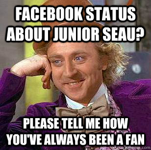 Facebook status about Junior seau? Please tell me how you've always been a fan    Condescending Wonka