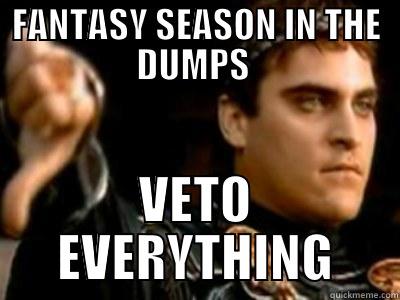 FANTASY SEASON IN THE DUMPS  VETO EVERYTHING Downvoting Roman