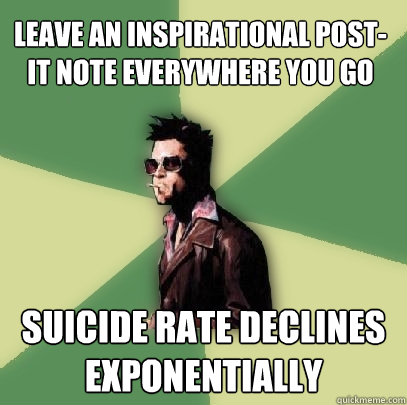 leave an inspirational post-it note everywhere you go suicide rate declines exponentially  Helpful Tyler Durden