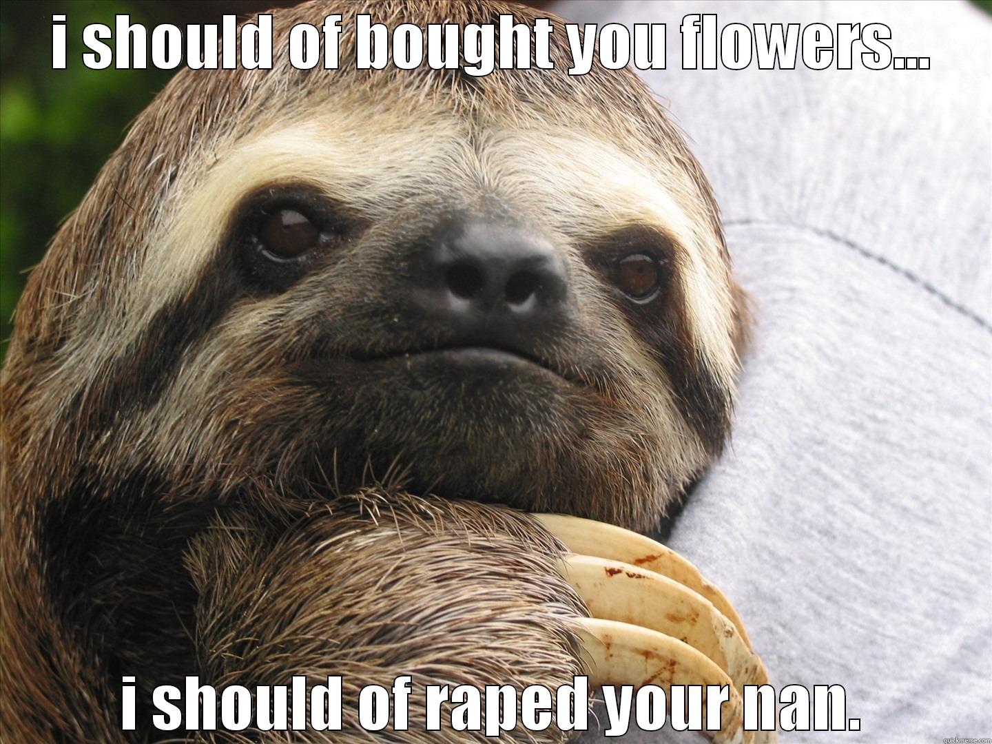 I SHOULD OF BOUGHT YOU FLOWERS... I SHOULD OF RAPED YOUR NAN. Misc