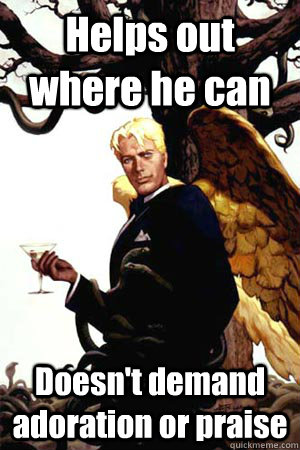 Helps out where he can Doesn't demand adoration or praise  Good Guy Lucifer