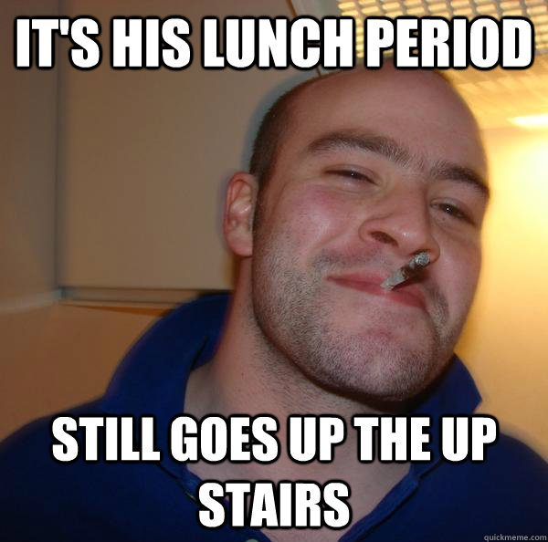 It's his lunch period Still goes up the up stairs - It's his lunch period Still goes up the up stairs  Misc