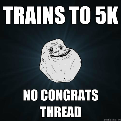 Trains to 5k No congrats thread  Forever Alone