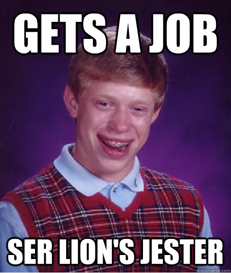 Gets a job Ser Lion's Jester - Gets a job Ser Lion's Jester  Bad Luck Brian