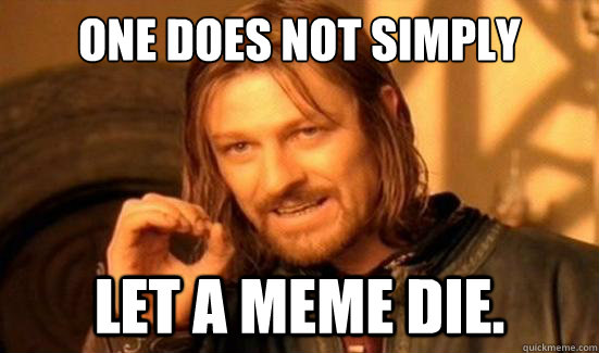 One Does Not Simply Let a meme die.  Boromir