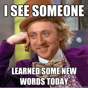 I see someone Learned some new words today  Condescending Wonka