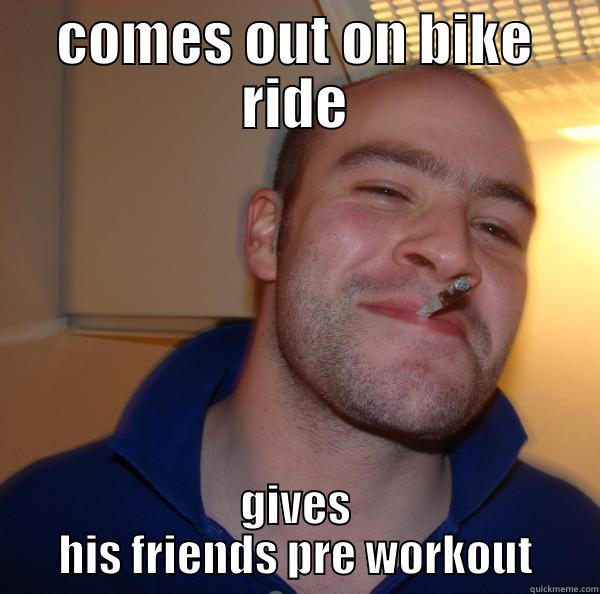 COMES OUT ON BIKE RIDE GIVES HIS FRIENDS PRE WORKOUT Good Guy Greg 