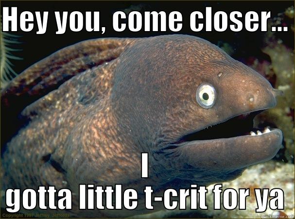 HEY YOU, COME CLOSER... I GOTTA LITTLE T-CRIT FOR YA Bad Joke Eel