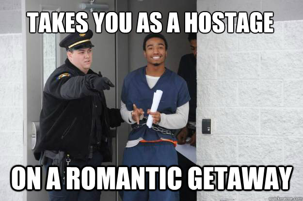 takes you as a hostage on a romantic getaway  Ridiculously Photogenic Prisoner