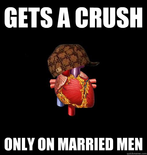 GETS A CRUSH ONLY ON MARRIED MEN  Scumbag Heart