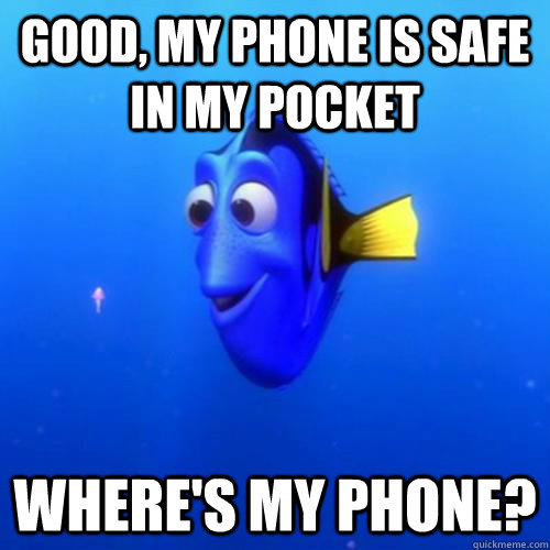 Good, my phone is safe in my pocket Where's my phone?  
