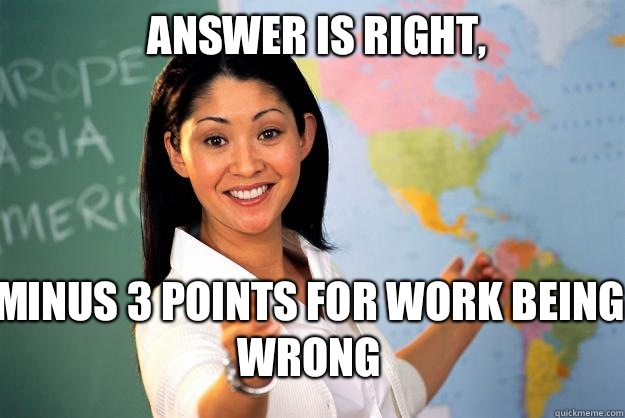 Answer is right, Minus 3 points for work being wrong  Unhelpful High School Teacher