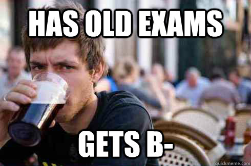 HAS OLD EXAMS  GETS B-  Lazy College Senior