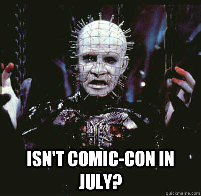  isn't comic-con in july? -  isn't comic-con in july?  Pinhead Ponders