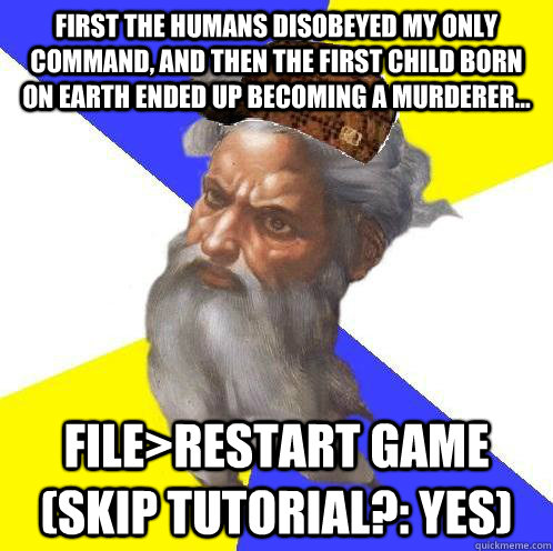 First the humans disobeyed my only command, and then the first child born on earth ended up becoming a murderer... File>Restart Game (Skip tutorial?: Yes)  Scumbag God