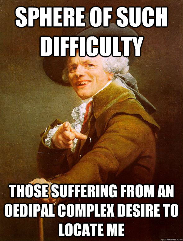 Sphere of such difficulty Those suffering from an Oedipal Complex desire to locate me  Joseph Ducreux