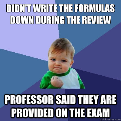 Didn't write the formulas down during the review Professor said They are provided on the exam - Didn't write the formulas down during the review Professor said They are provided on the exam  Success Kid