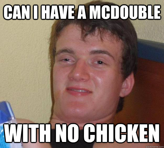 Can I have a mcdouble With no chicken  10 Guy