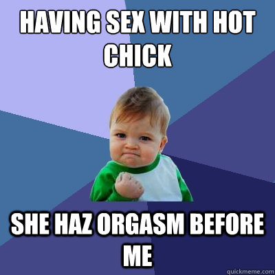 having sex with hot chick she haz orgasm before me - having sex with hot chick she haz orgasm before me  Success Kid