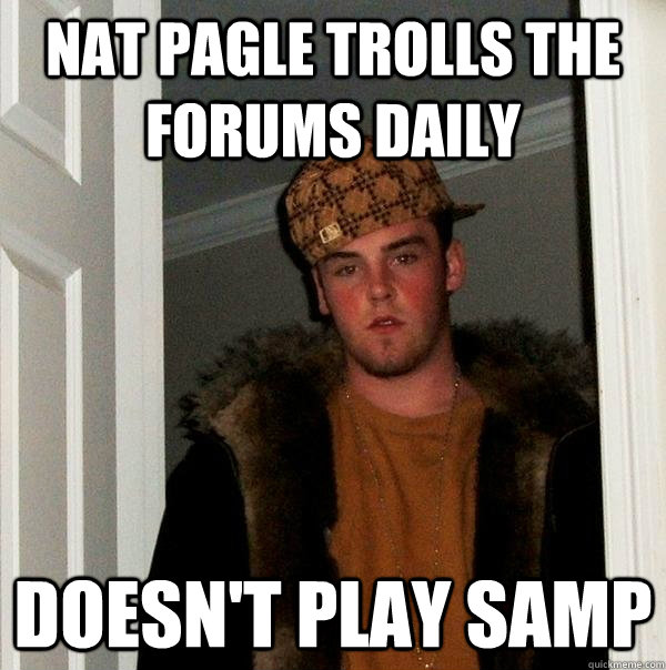 Nat Pagle Trolls the Forums daily Doesn't play samp  - Nat Pagle Trolls the Forums daily Doesn't play samp   Scumbag Steve